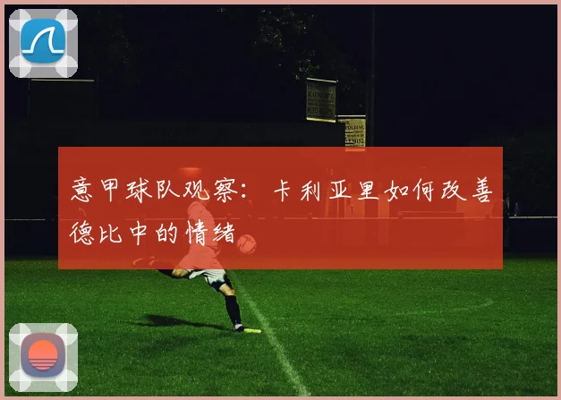 意甲球队观察：卡利亚里如何改善德比中的情绪