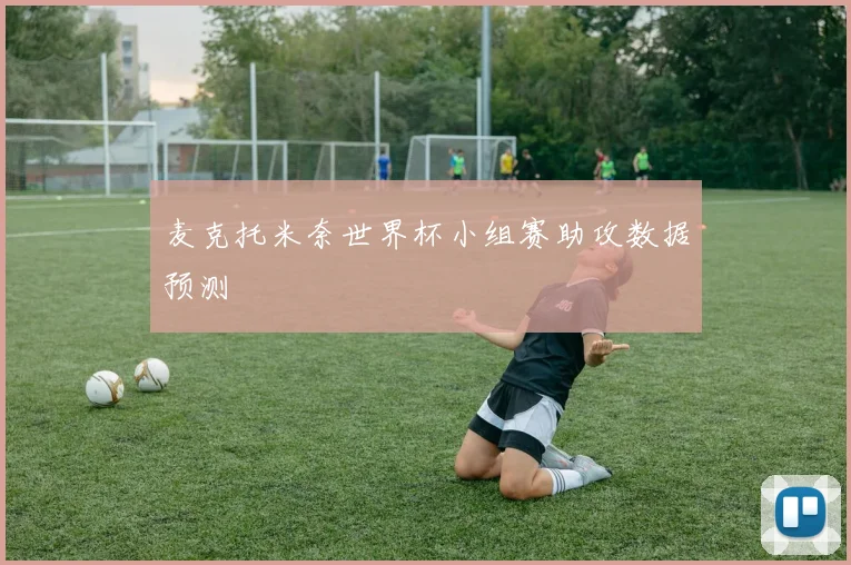 麦克托米奈世界杯小组赛助攻数据预测