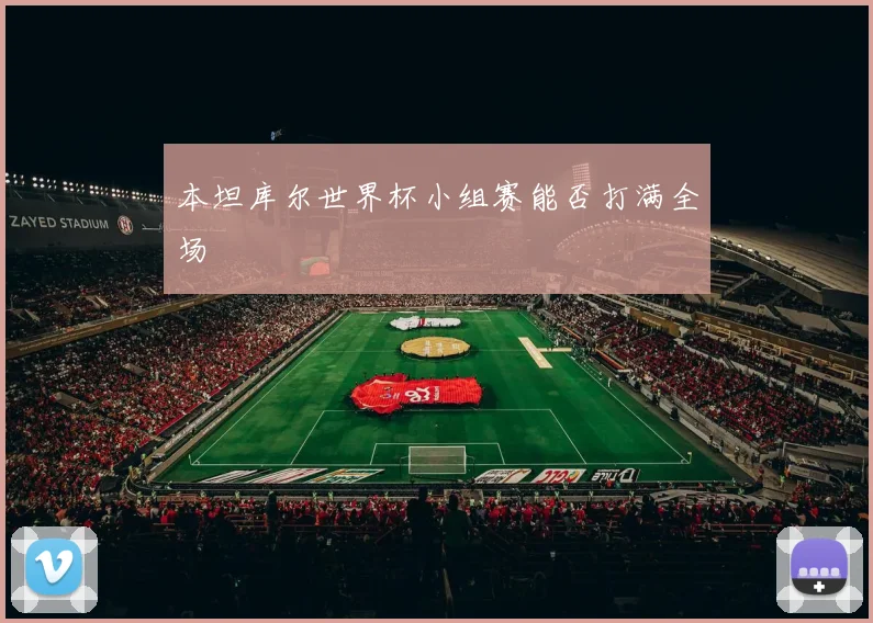 本坦库尔世界杯小组赛能否打满全场