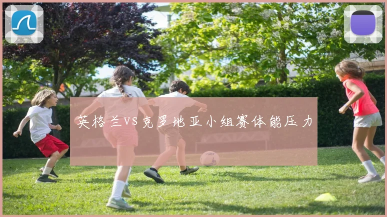 英格兰vs克罗地亚小组赛体能压力