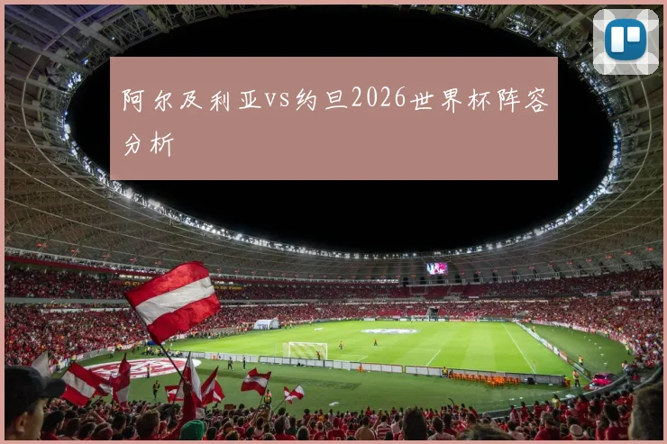 阿尔及利亚vs约旦2026世界杯阵容分析