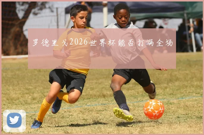 罗德里戈2026世界杯能否打满全场