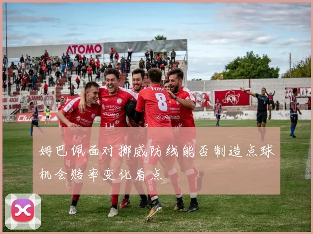 姆巴佩面对挪威防线能否制造点球机会赔率变化看点