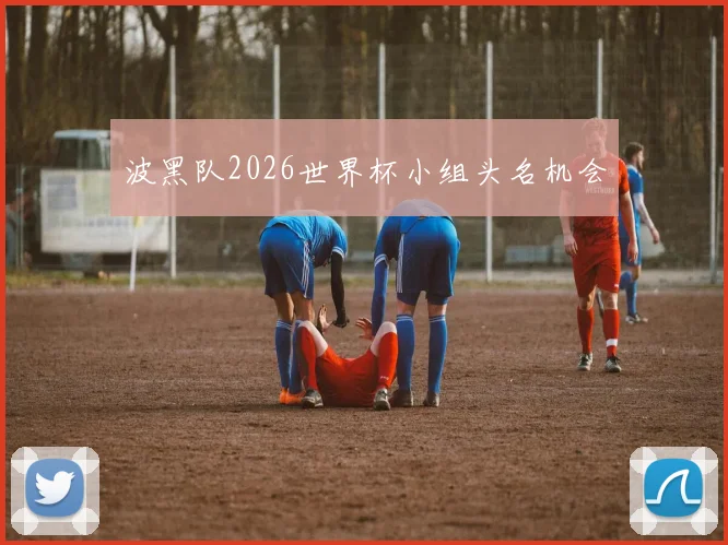 波黑队2026世界杯小组头名机会