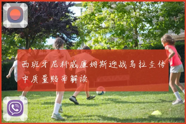 西班牙尼科威廉姆斯迎战乌拉圭传中质量赔率解读