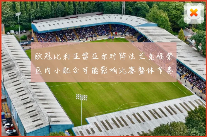 欧冠比利亚雷亚尔对阵法兰克福禁区内小配合可能影响比赛整体节奏