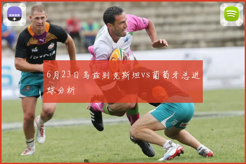 6月23日乌兹别克斯坦vs葡萄牙总进球分析