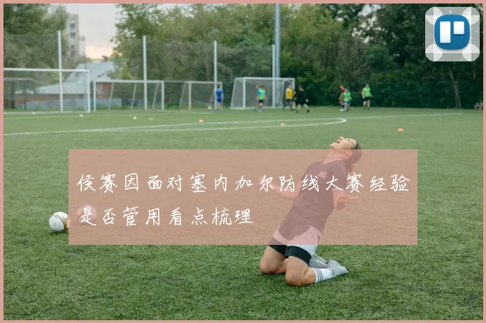 侯赛因面对塞内加尔防线大赛经验是否管用看点梳理