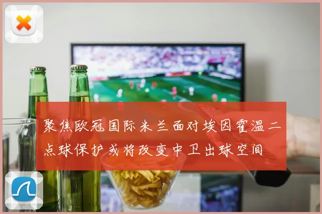 聚焦欧冠国际米兰面对埃因霍温二点球保护或将改变中卫出球空间