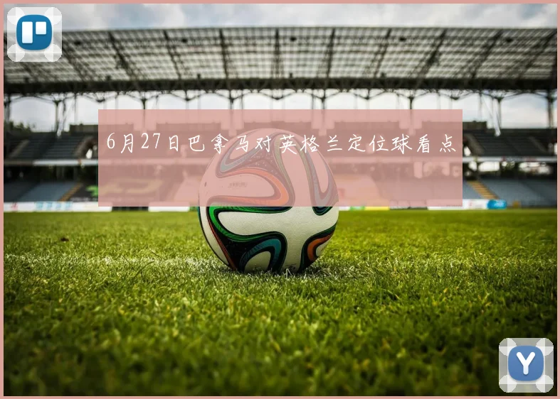 6月27日巴拿马对英格兰定位球看点