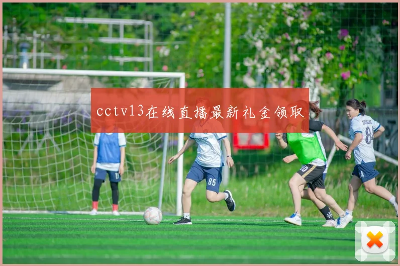 cctv13在线直播最新礼金领取