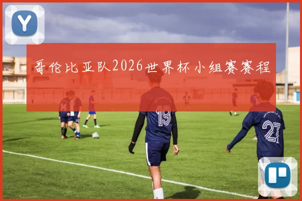 哥伦比亚队2026世界杯小组赛赛程
