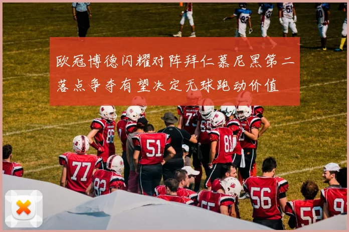 欧冠博德闪耀对阵拜仁慕尼黑第二落点争夺有望决定无球跑动价值