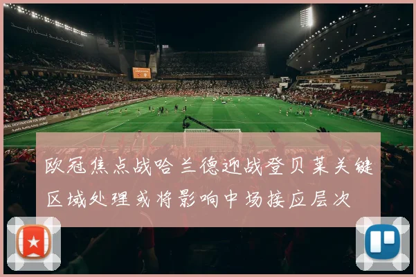 欧冠焦点战哈兰德迎战登贝莱关键区域处理或将影响中场接应层次