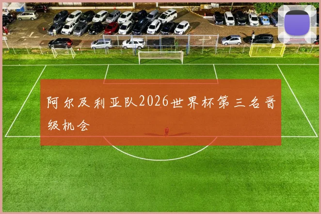 阿尔及利亚队2026世界杯第三名晋级机会