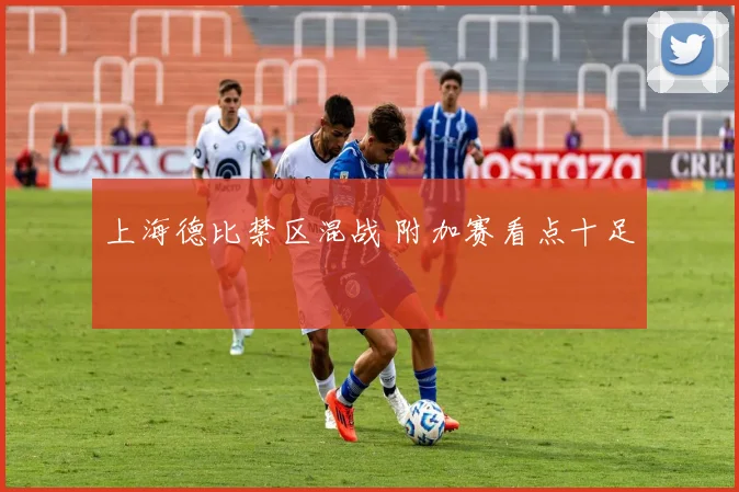 上海德比禁区混战 附加赛看点十足
