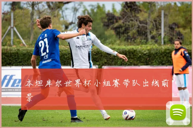 本坦库尔世界杯小组赛带队出线前景
