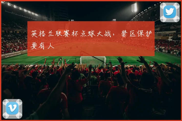 英格兰联赛杯点球大战，禁区保护要有人