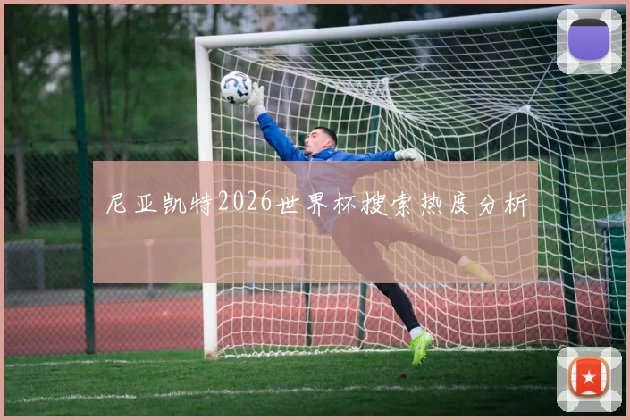 尼亚凯特2026世界杯搜索热度分析