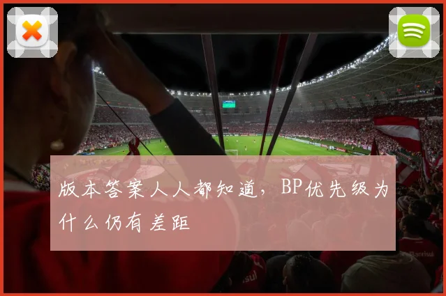 版本答案人人都知道，BP优先级为什么仍有差距