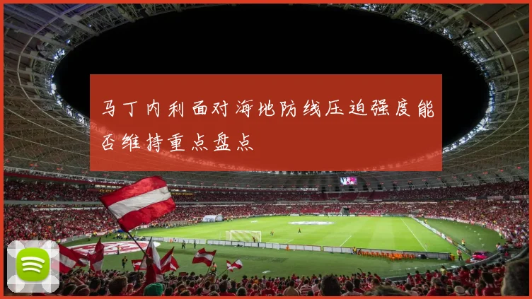 马丁内利面对海地防线压迫强度能否维持重点盘点