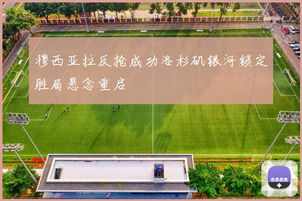 穆西亚拉反抢成功洛杉矶银河锁定胜局悬念重启