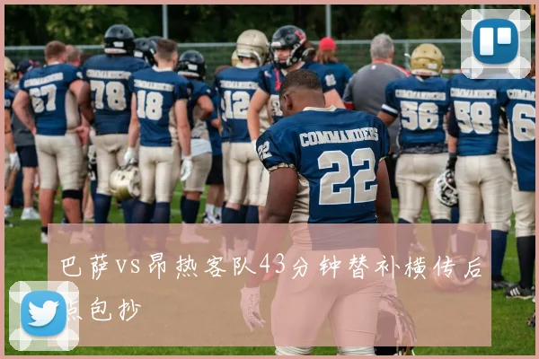 巴萨vs昂热客队43分钟替补横传后点包抄