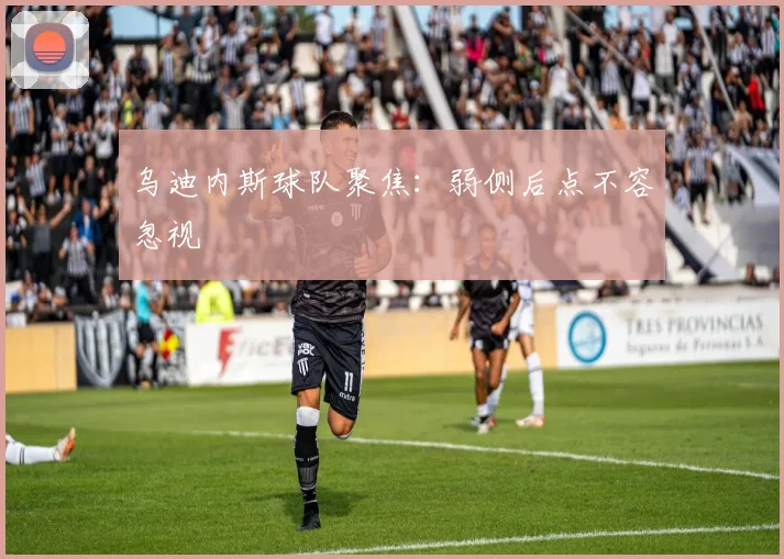 乌迪内斯球队聚焦：弱侧后点不容忽视