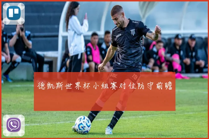 德凯斯世界杯小组赛对位防守前瞻