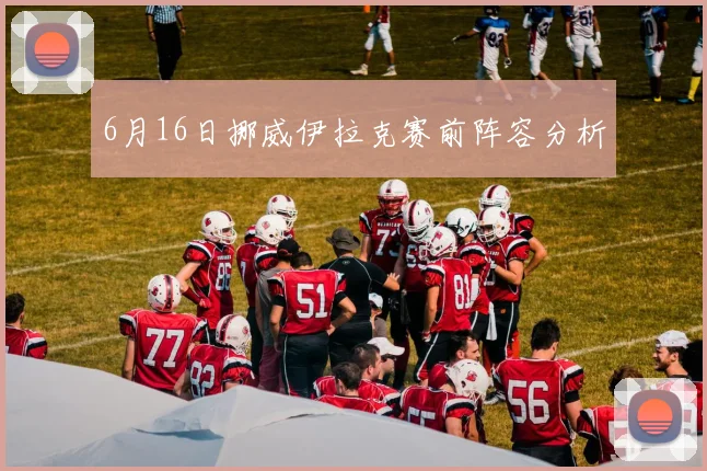 6月16日挪威伊拉克赛前阵容分析