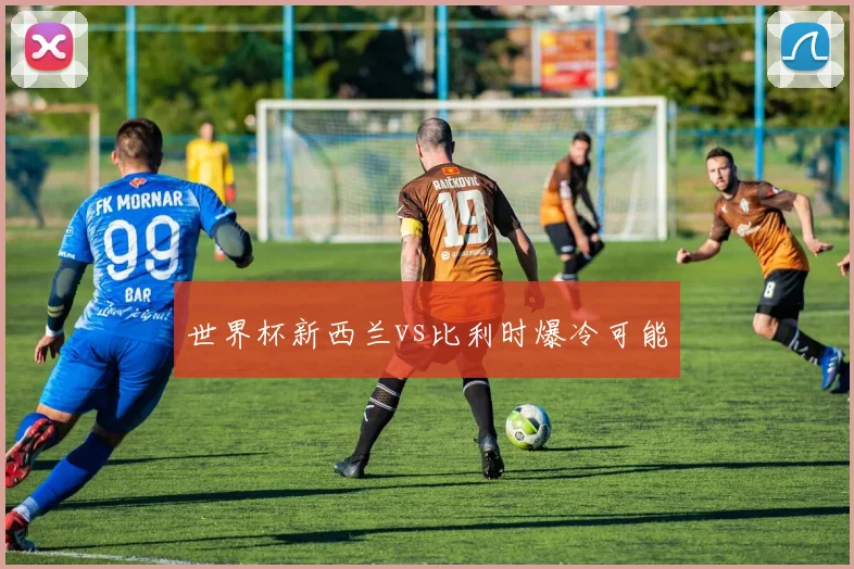 世界杯新西兰vs比利时爆冷可能