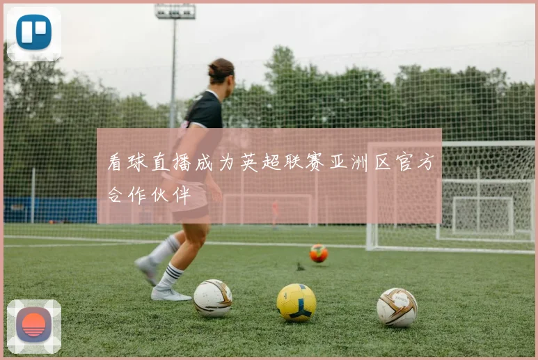 看球直播成为英超联赛亚洲区官方合作伙伴