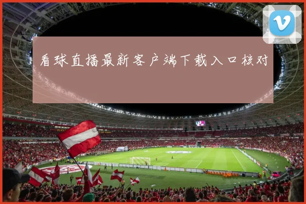 看球直播最新客户端下载入口核对