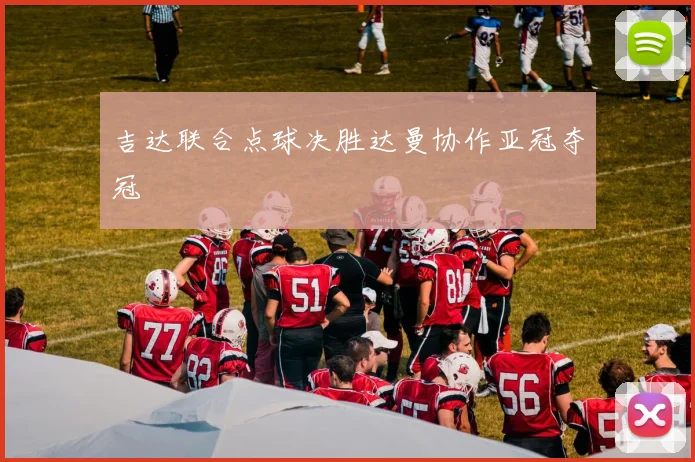 吉达联合点球决胜达曼协作亚冠夺冠